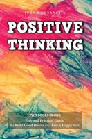 POSITIVE THINKING: 2 Books - Easy and Practical Guide to Build Good Habits and Live a Happy Life. Change your Bad Habits and Negative Thoughts to Master your Everyday Problems and Achieve your Goals