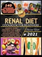 RENAL DIET COOKBOOK FOR BEGINNERS: A SCIENCE-BASED TREATMENT PLAN &amp; FOOD GUIDE WITH LOW SODIUM, LOW POTASSIUM &amp; LOW PHOSPHORUS RECIPES TO MANAGING KIDNEY DISEASE AND AVOIDING DIALYSIS