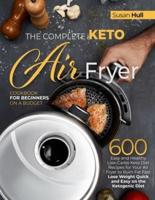 THE COMPLETE KETO AIR FRYER COOKBOOK FOR BEGINNERS ON A BUDGET: 600 Easy and Healthy Low-Carbs Keto Diet Recipes for Your Air Fryer to Burn Fat Fast (Lose Weight Quick and Easy on the Ketogenic Diet)