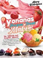 Yonanas Frozen Treat Maker : The Ultimate and Complete Manual on The Best Machine on The Market to Make Low Sugar, Healthy Dessert, Ice-Cream and Sorbets with Delicious Fruits, for Vegans too