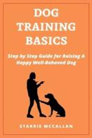 Dog Training Basics: Step by Step Guide for Raising A Happy Well-Behaved Dog