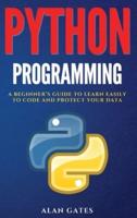 PYTHON PROGRAMMING: A BEGINNER'S GUIDE TO LEARN EASILY TO CODE AND PROTECT YOUR DATA