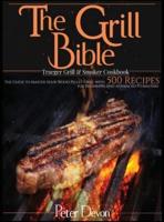 The Grill Bible • Traeger Grill and Smoker Cookbook: The Guide to Master Your Wood Pellet Grill With 500 Recipes for Beginners and Advanced Pitmasters