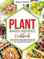 Plant Based Recipes Cookbook: Ultimate Guide to What a Real Vegetarian Eats Every Day  270+ Healthy Recipes to Kickstart Your Long-term Transformation