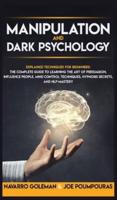 MANIPULATION AND DARK PSYCHOLOGY: EXPLAINED TECHNIQUES FOR BEGINNERS: THE COMPLETE GUIDE TO LEARNING THE ART OF PERSUASION, INFLUENCE PEOPLE, MIND CONTROL TECHNIQUES, HYPNOSIS SECRETS, AND NLP MASTERY