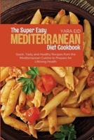The Super Easy Mediterranean Diet Cookbook: Quick, Tasty and Healthy Recipes from the Mediterranean Cuisine to Prepare for Lifelong Health