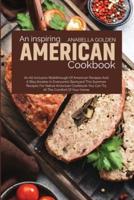 An Inspiring American Cookbook: An All Inclusive Walkthrough of American Recipes and a BBQ Smoker in Everyone's Backyard This Summer