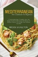 Mediterranean Diet Cookbook for Beginners: A Transforming Guide to Healthy, Easy and Budget-Friendly Mediterranean Diet Recipes to Reinvent Yourself, Lose Weight and Transform Your Body