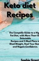 KETO DIET RECIPES: The Complete Guide to a High-Fat Diet, with More Than 125 Delectable Recipes and 5 Meal Plans to Shed Weight, Heal Your Body, and Regain Confidence