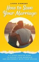 How to Save Your Marriage: A 7 Steps Rescue Plan to Repair Your Marriage and Reconnect With Your Spouse