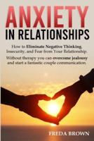 Anxiety in Relationships: How to Eliminate Negative Thinking, Insecurity, and Fear from Your Relationship. Without therapy you can overcome jealousy and start a fantastic couple communication.