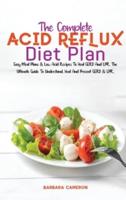 THE COMPLETE ACID REFLUX DIET PLAN: Easy Meal Plans &amp; Low Acid Recipes To Heal GERD And LPR. The Ultimate Guide To Understand, Heal And Prevent GERD &amp; LPR.