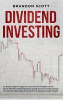 Dividend Investing: An Easy Guide for Beginners to Financial Freedom in the Stock Market by Making Money Using Passive Income. Simple Investment Strategies Allowing You to Quickly Create Wealth.