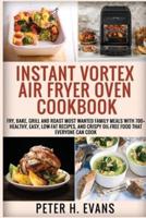 INSTANT VORTEX AIR FRYER OVEN COOKBOOK: Fry, Bake, Grill and Roast Most Wanted Family Meals with 700+ Healthy, Easy, Low-Fat Recipes, and Crispy Oil-Free Food That Everyone Can cook