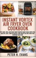 INSTANT VORTEX AIR FRYER OVEN COOKBOOK: Fry, Bake, Grill and Roast Most Wanted Family Meals with 700+ Healthy, Easy, Low-Fat Recipes, and Crispy Oil-Free Food That Everyone Can cook