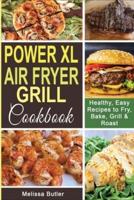 POWER XL AIR FRYER GRILL COOKBOOK: Healthy, Easy Recipes to Fry, Bake, Grill &amp; Roast.