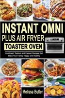 INSTANT OMNI PLUS AIR FRYER TOASTER OVEN: Healthiest, Tastiest and Easiest Recipes that Make Your Family Happy and Healthy