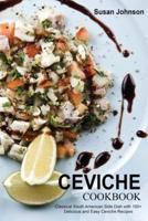 CEVICHE COOKBOOK: Classical South American Side Dish with 100+ Delicious and Easy Ceviche Recipes