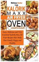 THE KALORIK MAXX AIR FRYER OVEN COOKBOOK: Easy, Delicious and Very Essential Kalorik Max Air Fryer Recipes that Make Your Family Happy and Healthy