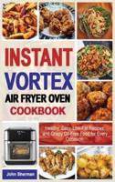 INSTANT VORTEX AIR FRYER OVEN COOKBOOK: Healthy, Easy, Low-Fat Recipes, and Crispy Oil-Free Food for Every Occasion.