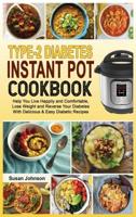 TYPE-2 DIABETES INSTANT POT COOKBOOK: Help You Live Happily and Comfortable, Lose Weight and Reverse Your Diabetes With Delicious &amp; Easy Diabetic Recipes