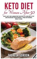 KETO DIET FOR WOMEN AFTER 50: Easy, Anti-Inflammatory Recipes To Lose Belly Fat And Increase Your Energy + Free Ketogenic Meal Plans