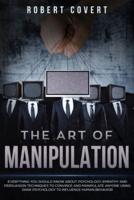 The Art of Manipulation: Everything You Should Know About Psychology, Empathy and Persuasion Techniques to Convince and Manipulate Anyone Using Dark Psychology to Influence Human Behavior