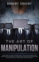 The Art of Manipulation: Everything You Should Know About Psychology, Empathy and Persuasion Techniques to Convince and Manipulate Anyone Using Dark Psychology to Influence Human Behavior