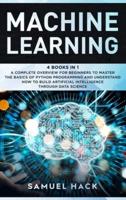 Machine Learning: 4 Books in 1: A Complete Overview for Beginners to Master the Basics of Python Programming and Understand How to Build Artificial Intelligence Through Data Science