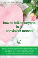 HOW TO TALK TO ANYONE  IN A  NONVIOLENT MANNER: The best methods to connect with others and build the foundations of a healthy relationship, through a language in harmony with the universe