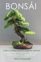 BONSÁI  Cultiva Tu Propio Pequeño Jardín Zen Japonés: Una guía para principiantes sobre cómo cultivar y cuidar tus árboles bonsái