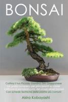 BONSAI - Coltiva il tuo piccolo giardino zen giapponese: La guida completa per principianti su come coltivare e prendersi cura, dei propri alberi bonsai - Con schede tecniche delle piante più comuni