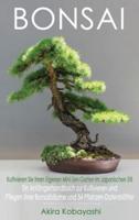 BONSAI - Kultivieren Sie Ihren Eigenen Mini-Zen-Garten Im Japanischen Stil: Ein Anfängerhandbuch zur Kultivieren und Pflegen Ihrer Bonsaibäume Und 54 Pflanzen-Datenblätter