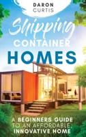Shipping Container Homes: A Beginners Guide to an Affordable, Innovative Home
