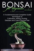 BONSAI for Beginners: A Fundamental and Complete Guide: Techniques of Cultivation, Wiring, Pruning Diseases and Care  of Bonsai Tree