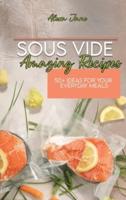 Sous Vide Amazing Recipes: 50+ Ideas For Your Everyday Meals