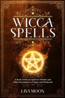 Wicca Spells: A Book of Wiccan Spells for Witches and other Practitioners of Magic and Witchcraft