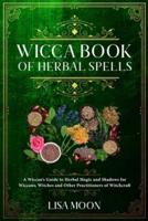 Wicca Book of Herbal Spells: A Wiccan's Guide to Herbal Magic and Shadows for Wiccans, Witches and other Practitioners of Witchcraft