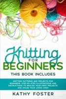 Knitting for Beginners: This Book Includes: Knitting Patterns and Projects for Beginners. Step-by-Step Illustrations and Instructions to Realize your First Projects and Amaze Your Loved Ones