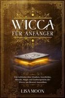 Wicca für Anfänger: Ein Leitfaden über Glauben, Geschichte, Rituale, Magie und Zaubersprüche der Wicca, um Hexerei auszuüben