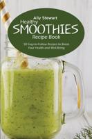 Healthy Smoothie Recipe Book: 50 Easy-to-Follow Recipes to Boost Your Health and Well-Being