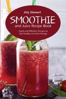 Smoothie and Juice Recipe Book: Quick and Effortless Recipes to Get Healthy and Gain Energy