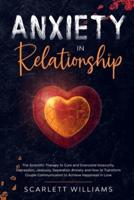 Anxiety in Relationship: The Scientific Therapy to Cure and Overcome Insecurity, Depression, Jealousy, Separation Anxiety and How  to Transform Couple Communication to Achieve Happiness in Love