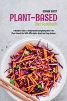 Plant Based Diet Cookbook: A Modern Guide to Understand Everything About the Plant-Based Diet with Affordable, Quick and Easy Recipes