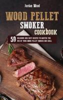Wood Pellet Smoker Cookbook: 50 Delicious and Easy Recipes to Master the Use of Your Wood Pellet Smoker and Grill