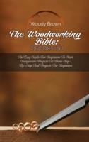 The Woodworking Bible: 2 Books In 1: An Easy Guide for Beginners to Start Inexpensive Projects at Home Step-By-Step and Projects for Beginners