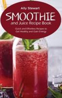 Smoothie and Juice Recipe Book: Quick and Effortless Recipes to Get Healthy and Gain Energy