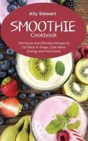 Smoothie Cookbook: 150 Quick and Effortless Recipes to Get Back in Shape, Gain More Energy and Feel Great