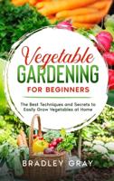 Vegetable Gardening for Beginners: The Best Techniques and Secrets to Easily Grow Vegetables at Home