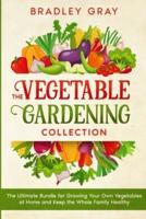 The Vegetable Gardening Collection: 4 Books in 1: The Ultimate Bundle for Growing Your Own Vegetables at Home and Keep the Whole Family Healthy